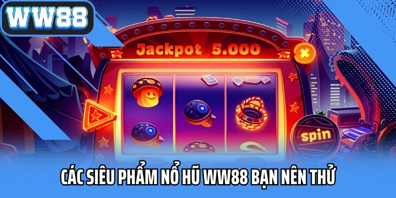 Các siêu phẩm nổ hũ WW88 bạn nên thử