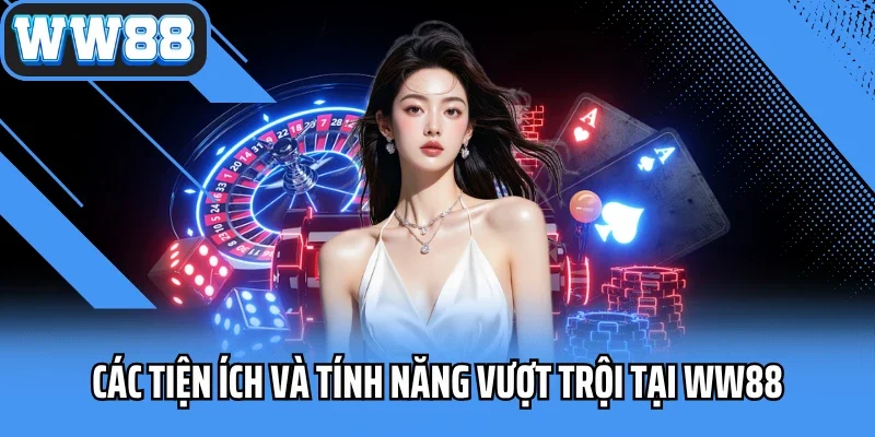 Các tiện ích và tính năng vượt trội tại WW88