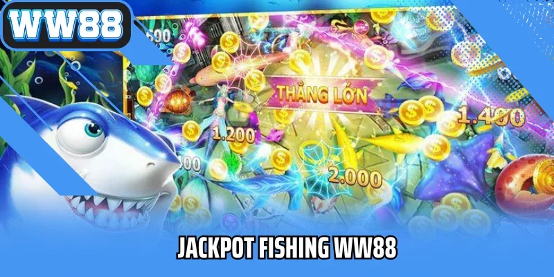 Jackpot Fishing WW88 – Trải Nghiệm Săn Cá Trúng Jackpot Lớn