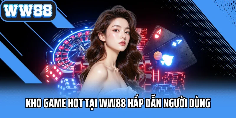 Kho game hot tại WW88 hấp dẫn người dùng