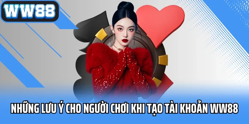 Những lưu ý cho người chơi khi tạo tài khoản WW88