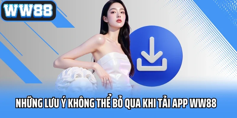 Những lưu ý không thể bỏ qua khi tải App WW88