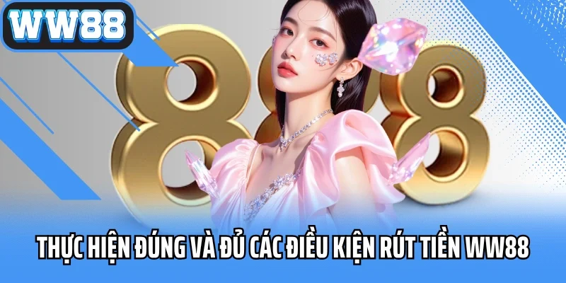 Thực hiện đúng và đủ các điều kiện rút tiền WW88