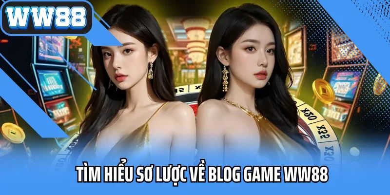 Tìm hiểu sơ lược về Blog game WW88