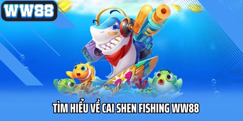Tìm hiểu về Cai Shen Fishing WW88