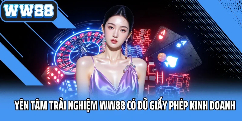 Yên tâm trải nghiệm WW88 có đủ giấy phép kinh doanh